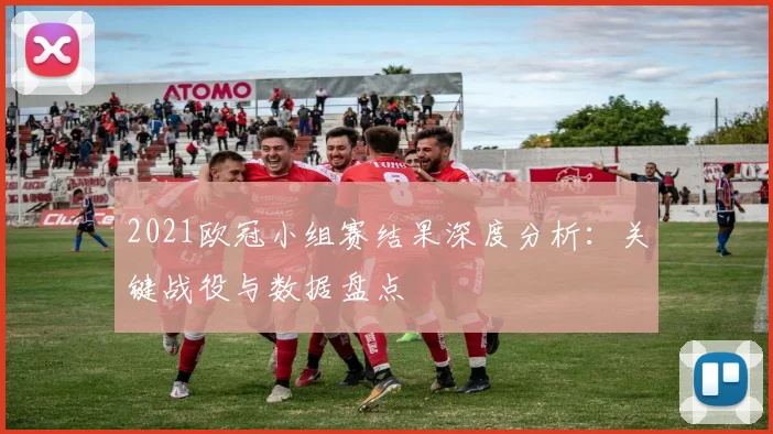 2021欧冠小组赛结果深度分析：关键战役与数据盘点