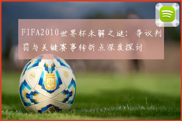 FIFA2010世界杯未解之谜：争议判罚与关键赛事转折点深度探讨