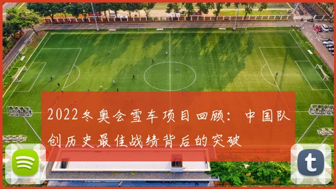 2022冬奥会雪车项目回顾：中国队创历史最佳战绩背后的突破