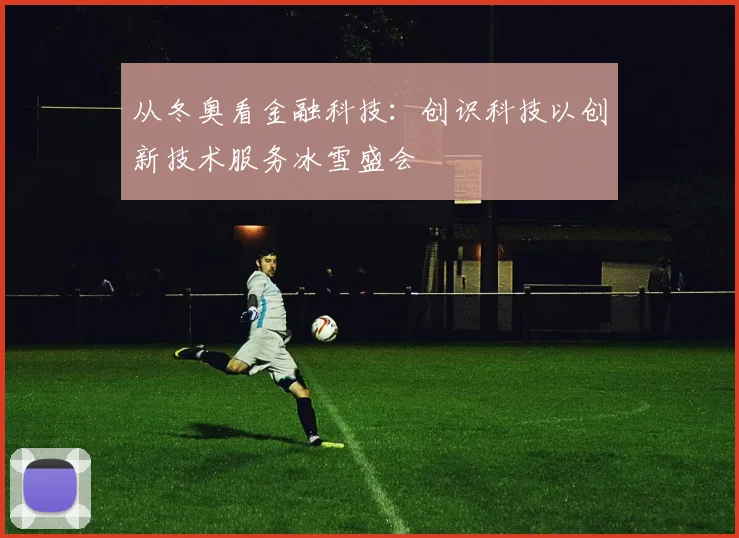 从冬奥看金融科技：创识科技以创新技术服务冰雪盛会