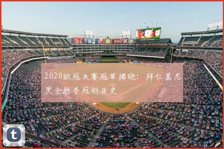 2020欧冠决赛冠军揭晓：拜仁慕尼黑全胜夺冠创历史