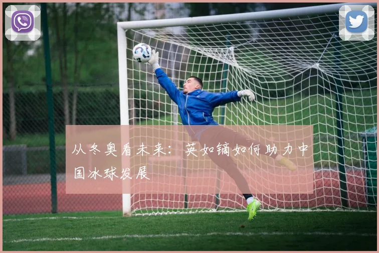 从冬奥看未来：英如镝如何助力中国冰球发展