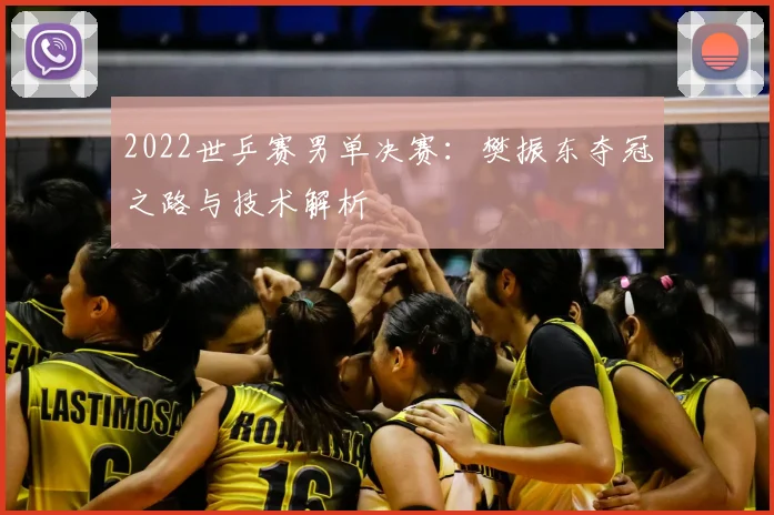 2022世乒赛男单决赛:樊振东夺冠之路与技术解析