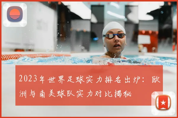 2023年世界足球实力排名出炉：欧洲与南美球队实力对比揭秘