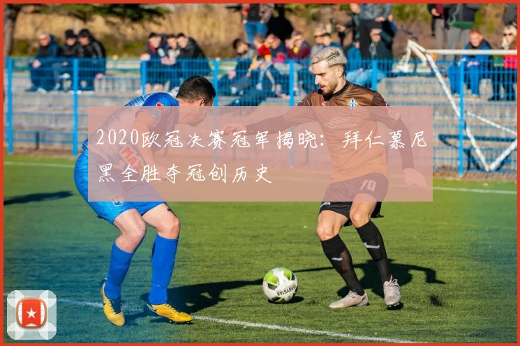 2020欧冠决赛冠军揭晓：拜仁慕尼黑全胜夺冠创历史