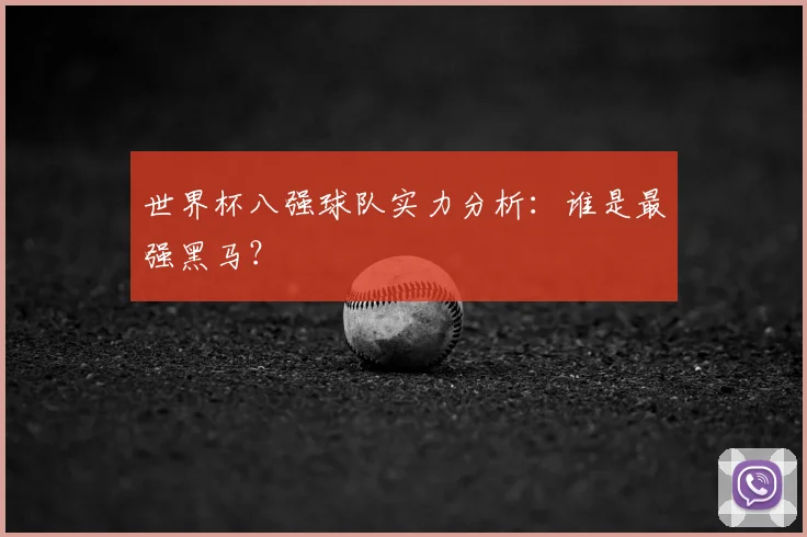 世界杯八强球队实力分析:谁是最强黑马?