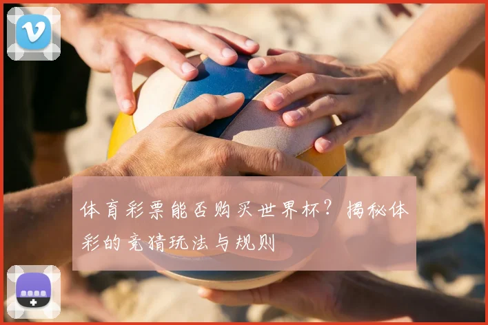 体育彩票能否购买世界杯?揭秘体彩的竞猜玩法与规则