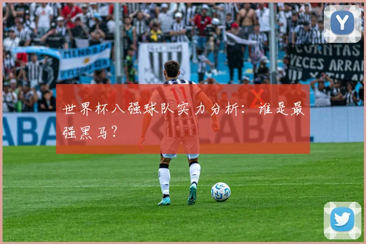 世界杯八强球队实力分析：谁是最强黑马？