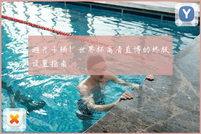 避开卡顿！世界杯高清直博的终极设置指南