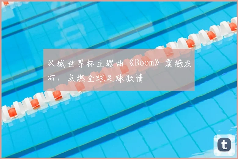 汉城世界杯主题曲《Boom》震撼发布，点燃全球足球激情