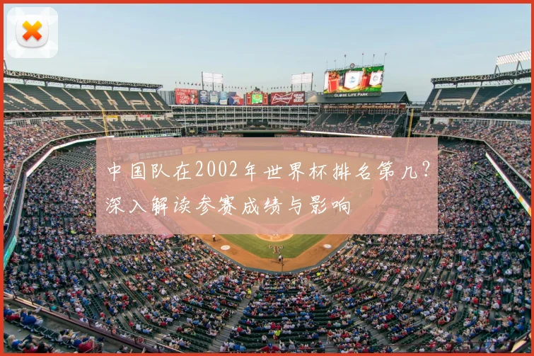 中国队在2002年世界杯排名第几？深入解读参赛成绩与影响