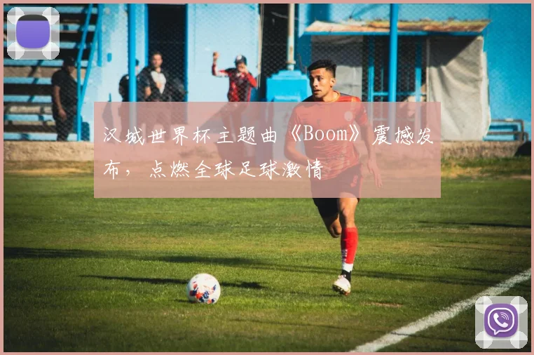 汉城世界杯主题曲《Boom》震撼发布，点燃全球足球激情