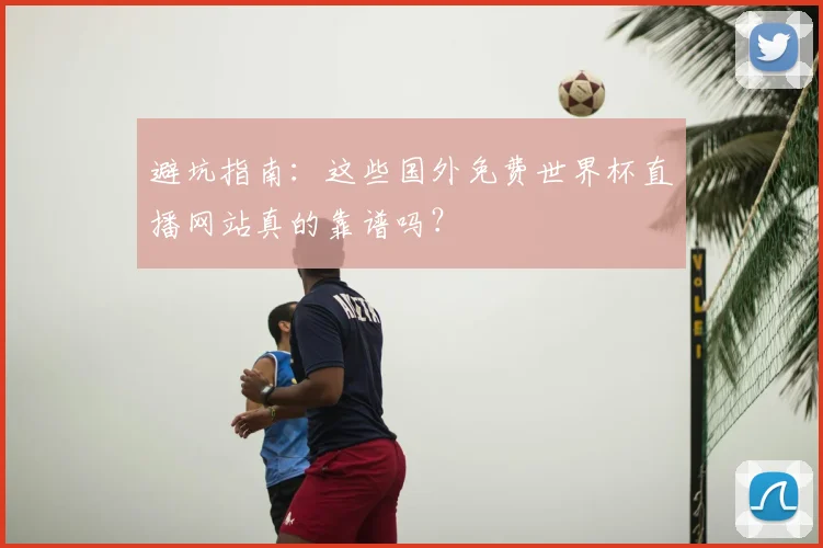 避坑指南：这些国外免费世界杯直播网站真的靠谱吗？
