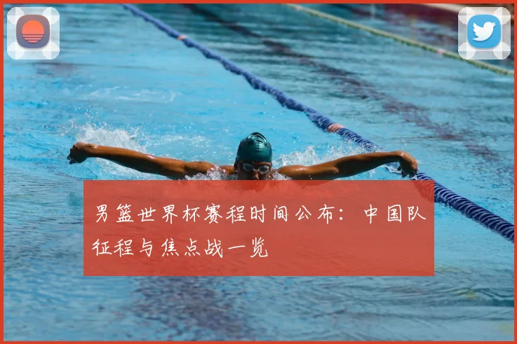 男篮世界杯赛程时间公布:中国队征程与焦点战一览