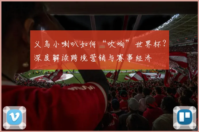 义乌小喇叭如何“吹响”世界杯？深度解读跨境营销与赛事经济