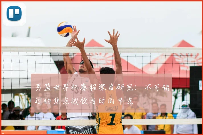 男篮世界杯赛程深度研究：不可错过的焦点战役与时间节点